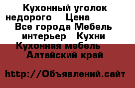 Кухонный уголок недорого. › Цена ­ 6 500 - Все города Мебель, интерьер » Кухни. Кухонная мебель   . Алтайский край